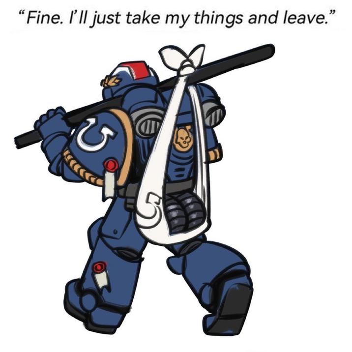 "Fine. I'll just take my things and leave."