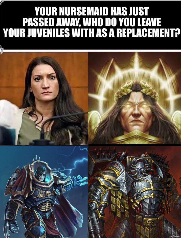 H YOUR NURSEMAID HAS JUST PASSED AWAY, WHO DO YOU LEAVE YOUR JUVENILES WITH AS A REPLACEMENT? St imgflip.com