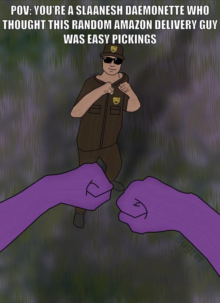 POV: YOU'RE A SLAANESH DAEMONETTE WHO THOUGHT THIS RANDOM AMAZON DELIVERY GUY WAS EASY PICKINGS Bugter Bugter