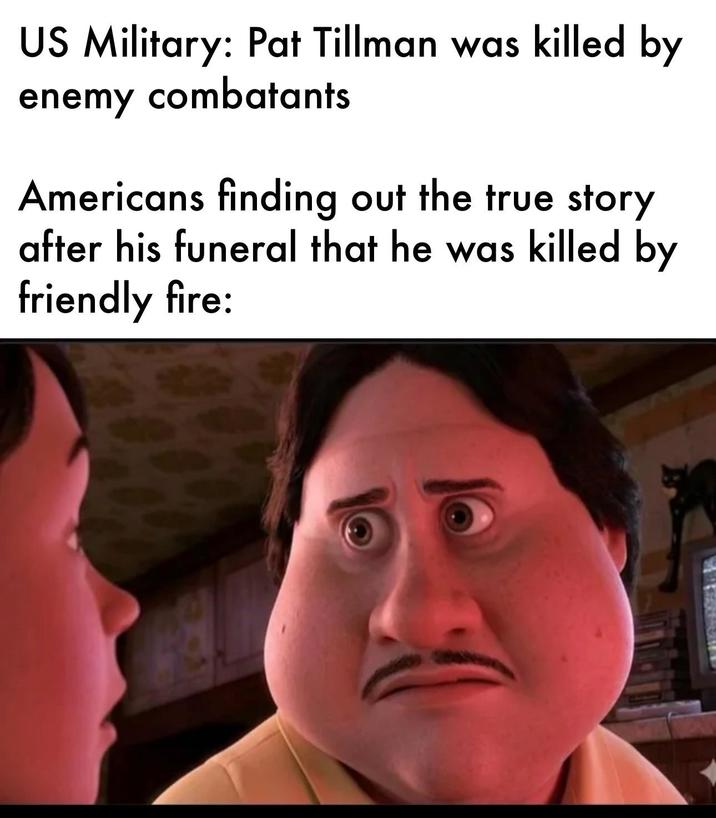 US Military: Pat Tillman was killed by enemy combatants Americans finding out the true story after his funeral that he was killed by friendly fire:
