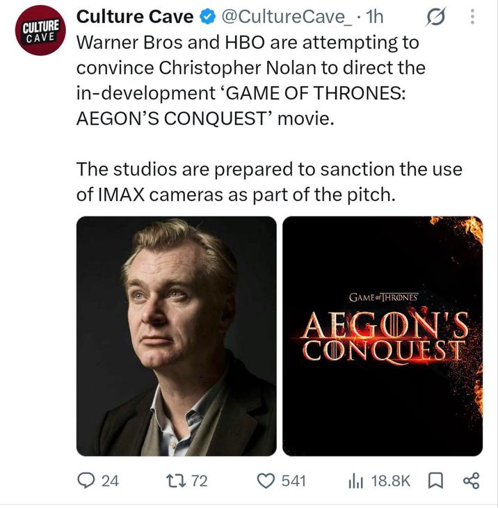 CULTURE CAVE Culture Cave ✶ @CultureCave_ • 1h Warner Bros and HBO are attempting to convince Christopher Nolan to direct the in-development 'GAME OF THRONES: AEGON'S CONQUEST' movie. The studios are prepared to sanction the use of IMAX cameras as part of the pitch. GAME OF THRONES AEGON'S CONQUEST 24 1772 541 18.8K ☐ ∞