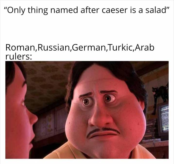 "Only thing named after caeser is a salad" Roman, Russian,German,Turkic, Arab rulers: