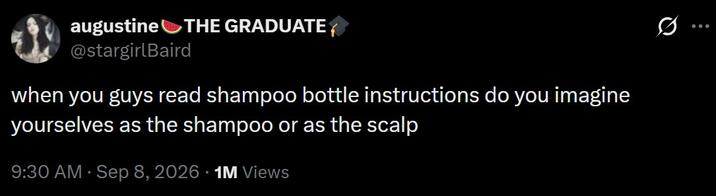 augustine THE GRADUATE @stargirlBaird when you guys read shampoo bottle instructions do you imagine yourselves as the shampoo or as the scalp . 9:30 AM · Sep 8, 2026 1M Views