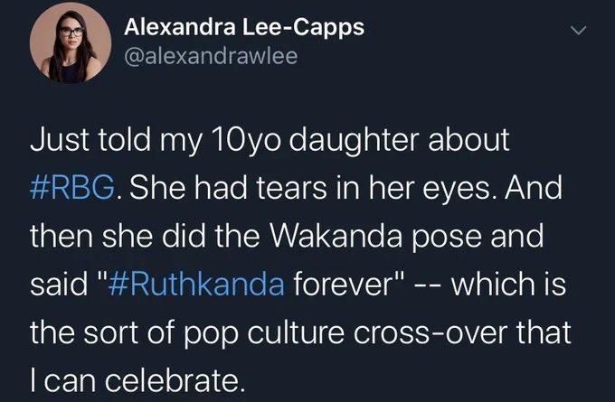 Alexandra Lee-Capps @alexandrawlee Just told my 10yo daughter about #RBG. She had tears in her eyes. And then she did the Wakanda pose and said "#Ruthkanda forever" -- which is the sort of pop culture cross-over that I can celebrate.