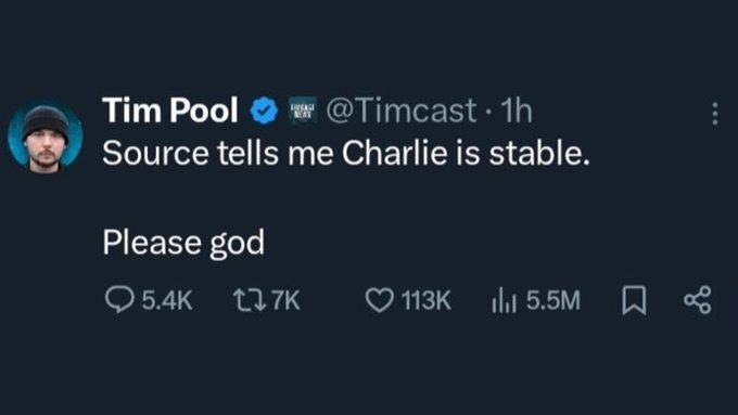 Tim Pool @Timcast 1h Source tells me Charlie is stable. Please god 5.4K 17K 113K 5.5M x
