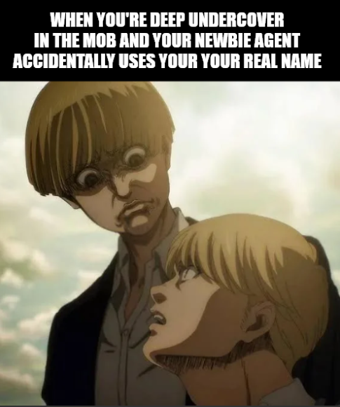 WHEN YOU'RE DEEP UNDERCOVER IN THE MOB AND YOUR NEWBIE AGENT ACCIDENTALLY USES YOUR YOUR REAL NAME