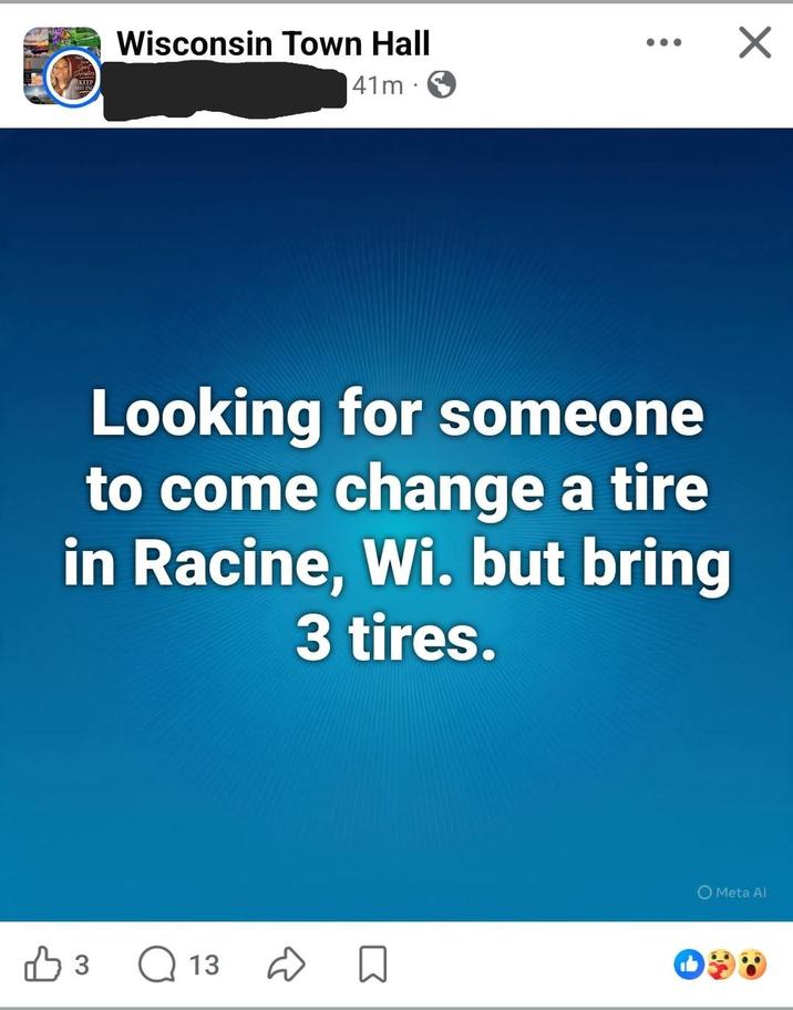 Wisconsin Town Hall 41m. ☑ Looking for someone to come change a tire in Racine, Wi. but bring 3 tires. 凸3 Q 13 Meta Al