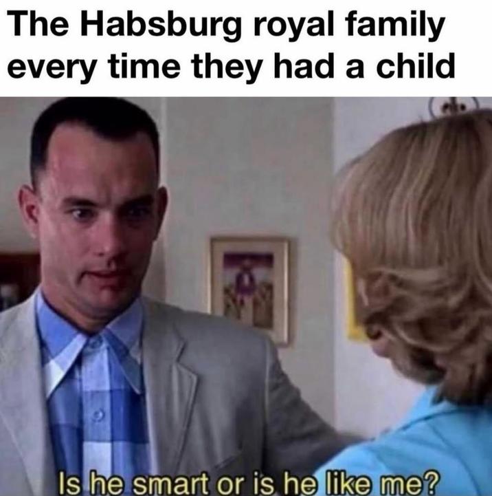 The Habsburg royal family every time they had a child Is he smart or is he like me?