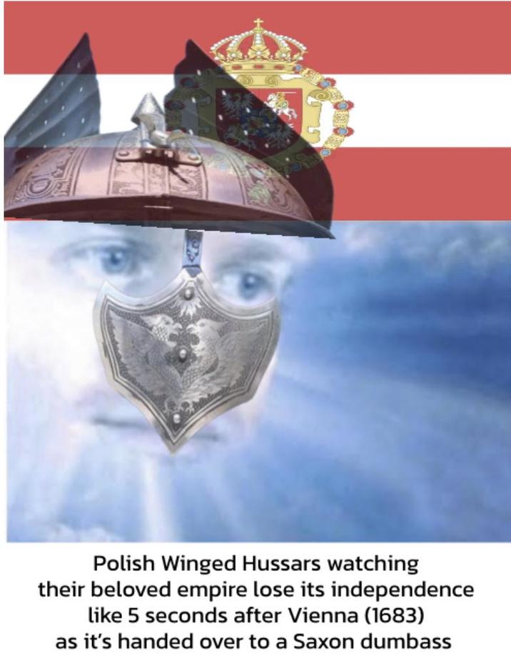 Polish Winged Hussars watching their beloved empire lose its independence like 5 seconds after Vienna (1683) as it's handed over to a Saxon dumbass