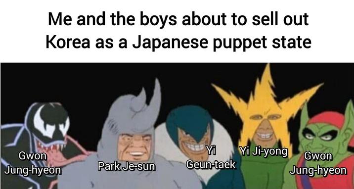 Me and the boys about to sell out Korea as a Japanese puppet state Yi Gwon Jung-hyeon Yi Ji-yong Gwon Park Je-sun Geun-taek Jung-hyeon