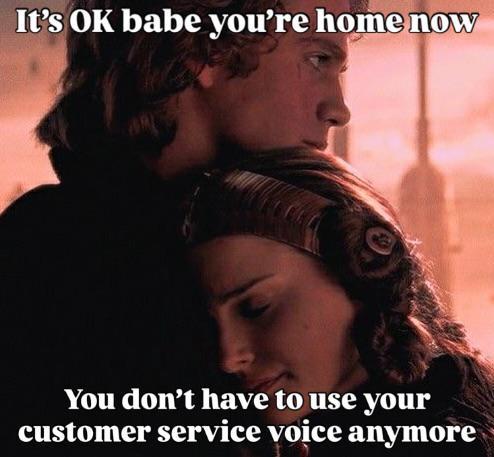 It's OK babe you're home now You don't have to use your customer service voice anymore