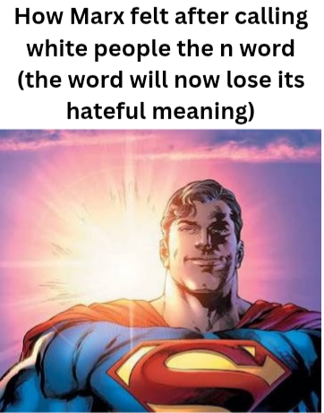 How Marx felt after calling white people the n word (the word will now lose its hateful meaning)