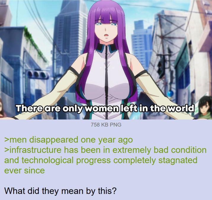 There are only women left in the world 758 KB PNG >men disappeared one year ago >infrastructure has been in extremely bad condition and technological progress completely stagnated ever since What did they mean by this?