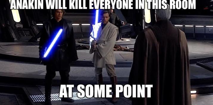 ANAKIN WILL KILL EVERYONE IN THIS ROOM AT SOME POINT
