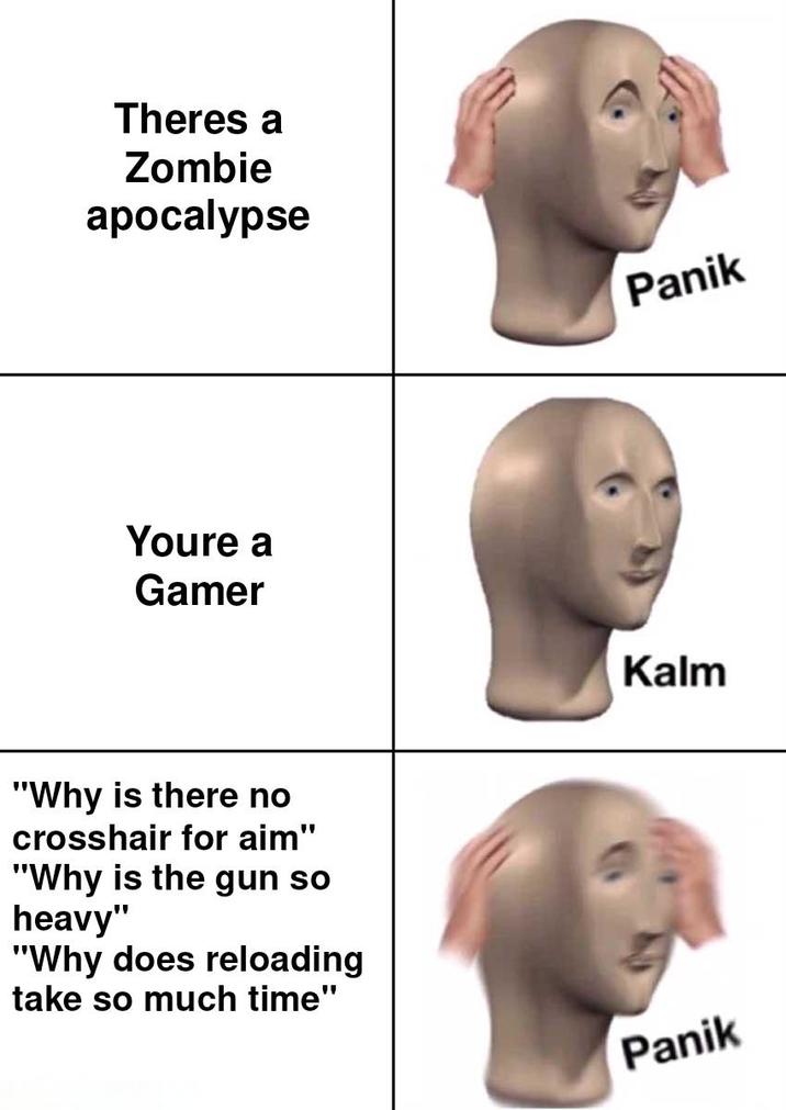 Theres a Zombie apocalypse Youre a Gamer "Why is there no crosshair for aim" "Why is the gun so heavy" "Why does reloading take so much time" Panik Kalm Panik
