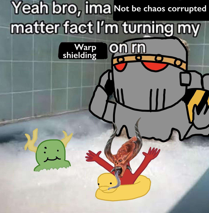 Yeah bro, ima Not be chaos corrupted matter fact I'm turning my Warp on rn shielding
