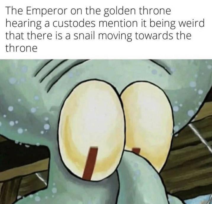 The Emperor on the golden throne hearing a custodes mention it being weird that there is a snail moving towards the throne