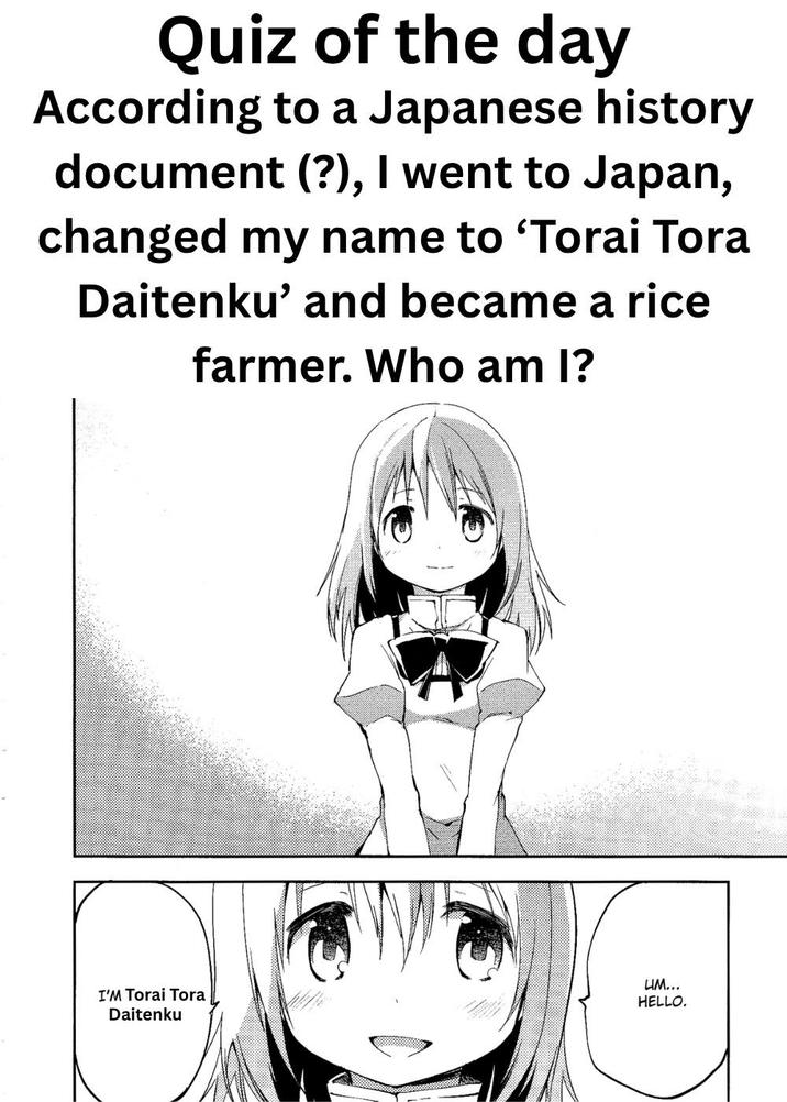 Quiz of the day According to a Japanese history document (?), I went to Japan, changed my name to 'Torai Tora Daitenku' and became a rice farmer. Who am I? UM... I'M Torai Tora HELLO. Daitenku