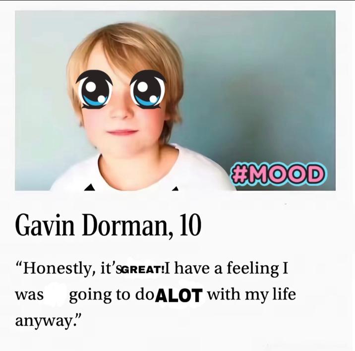 Gavin Dorman, 10 #MOOD "Honestly, it'SGREAT!I have a feeling I was going to do ALOT with my life anyway."