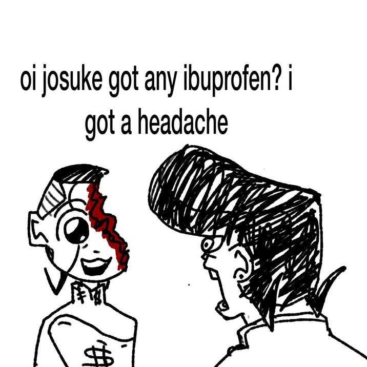 # oi josuke got any ibuprofen? i got a headache