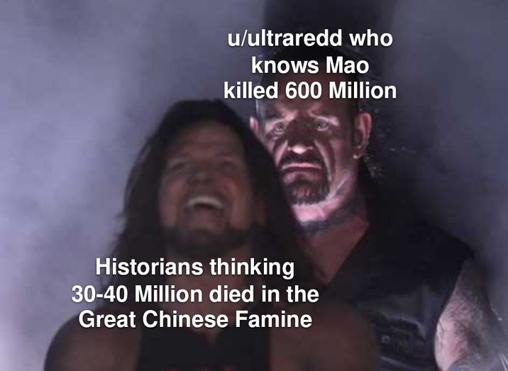 u/ultraredd who knows Mao killed 600 Million Historians thinking 30-40 Million died in the Great Chinese Famine