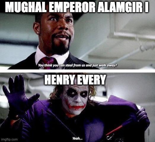 MUGHAL EMPEROR ALAMGIR I You think you can steal from us and just walk away? HENRY EVERY imgflip.com Yeah...
