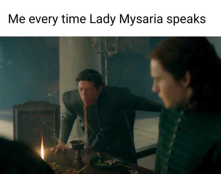 Me every time Lady Mysaria speaks