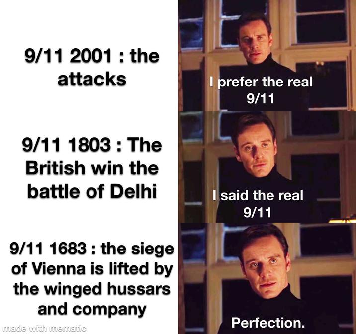 9/11 2001: the attacks I prefer the real 9/11 9/11 1803 The British win the battle of Delhi 9/11 1683: the siege of Vienna is lifted by the winged hussars and company made with mematic I said the real 9/11 Perfection.