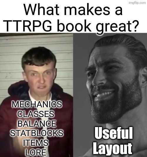 imgflip.com What makes a TTRPG book great? MECHANICS CLASSES BALANCE STATBLOCKS ITEMS Useful LORE Layout