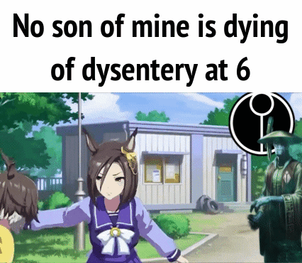 No son of mine is dying of dysentery at 6