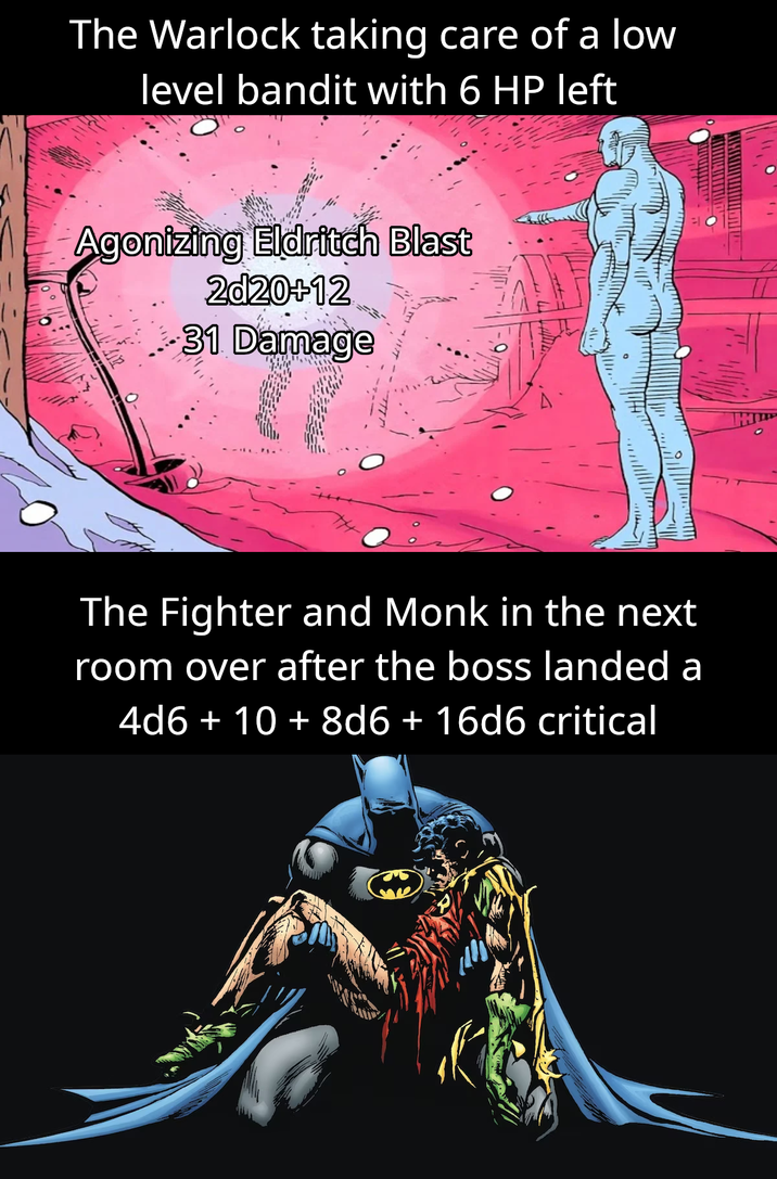 The Warlock taking care of a low level bandit with 6 HP left Agonizing Eldritch Blast 2d20+12 31 Damage TH The Fighter and Monk in the next room over after the boss landed a 4d6 + 10 + 8d6 + 16d6 critical