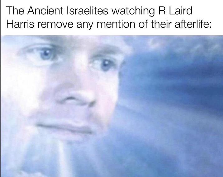 The Ancient Israelites watching R Laird Harris remove any mention of their afterlife: