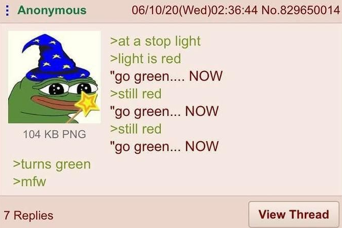 Anonymous 06/10/20(Wed)02:36:44 No.829650014 >at a stop light >light is red "go green.... NOW >still red "go green... NOW >still red "go green... NOW 104 KB PNG >turns green >mfw 7 Replies View Thread