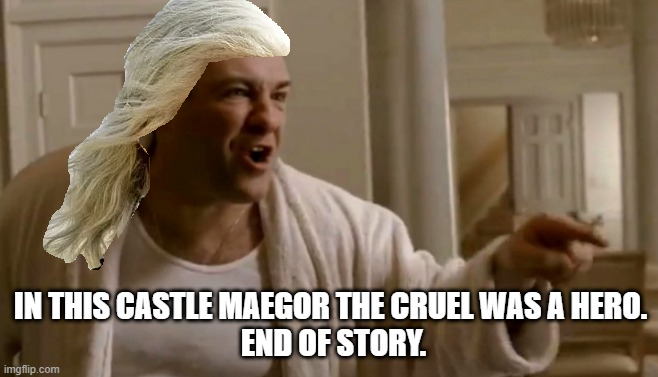 IN THIS CASTLE MAEGOR THE CRUEL WAS A HERO. imgflip.com END OF STORY.