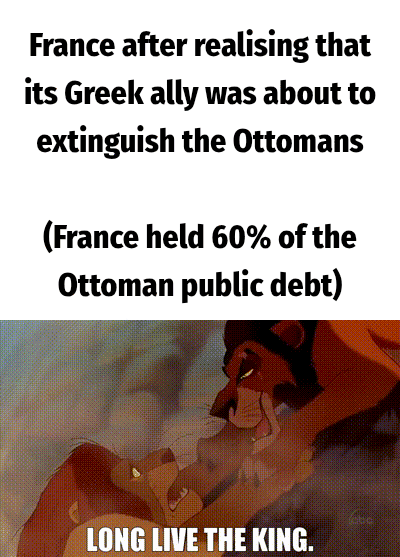 France after realising that its Greek ally was about to extinguish the Ottomans (France held 60% of the Ottoman public debt) LONG LIVE THE KING.