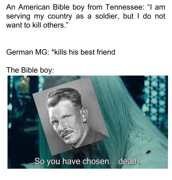 An American Bible boy from Tennessee: "I am serving my country as a soldier, but I do not want to kill others." German MG: *kills his best friend The Bible boy: So you have chosen... death.