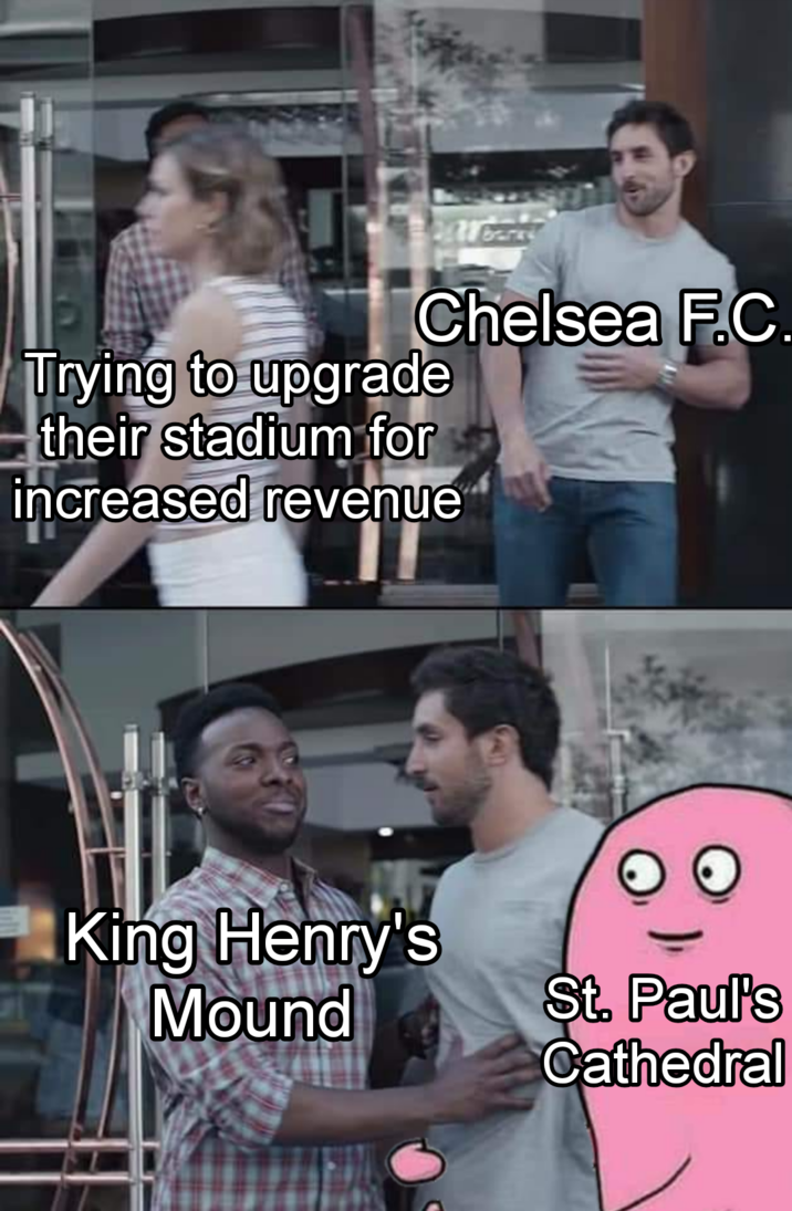 &&& bank Chelsea F.C. Trying to upgrade their stadium for increased revenue O O King Henry's Mound St. Paul's Cathedral