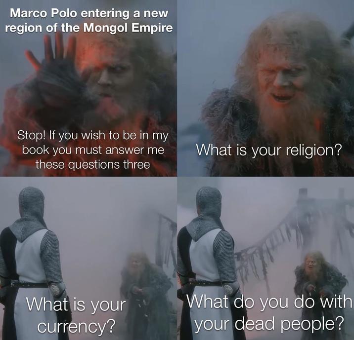 Marco Polo entering a new region of the Mongol Empire Stop! If you wish to be in my book you must answer me these questions three What is your religion? What is your currency? What do you do with your dead people?