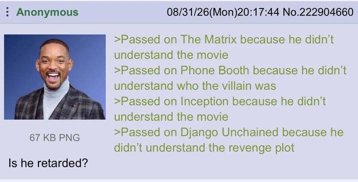 Anonymous 67 KB PNG Is he retarded? 08/31/26(Mon)20:17:44 No.222904660 >Passed on The Matrix because he didn't understand the movie >Passed on Phone Booth because he didn't understand who the villain was >Passed on Inception because he didn't understand the movie >Passed on Django Unchained because he didn't understand the revenge plot