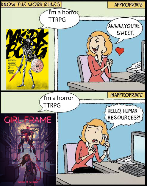 KNOW THE WORK RULES I'm a horror TTRPG APPROPRIATE AWWW.YOU'RE SWEET. BO I'm a horror TTRPG GIRL FRAME INAPPROPRIATE HELLO, HUMAN RESOURCES?! Isabelle M Ruebsaat