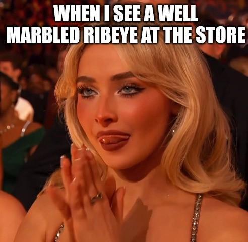 WHEN I SEE A WELL MARBLED RIBEYE AT THE STORE
