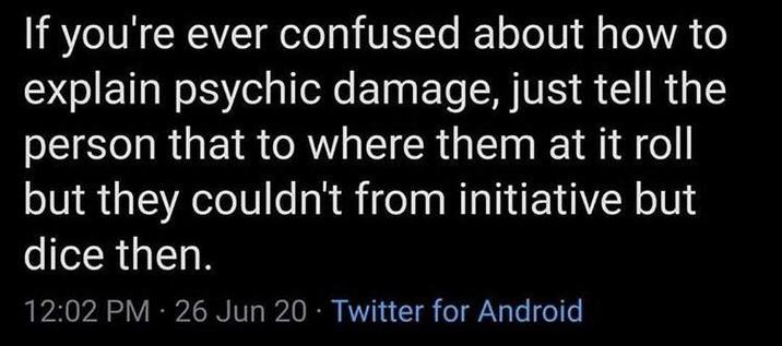 If you're ever confused about how to explain psychic damage, just tell the person that to where them at it roll but they couldn't from initiative but dice then. 12:02 PM - 26 Jun 20⚫ Twitter for Android