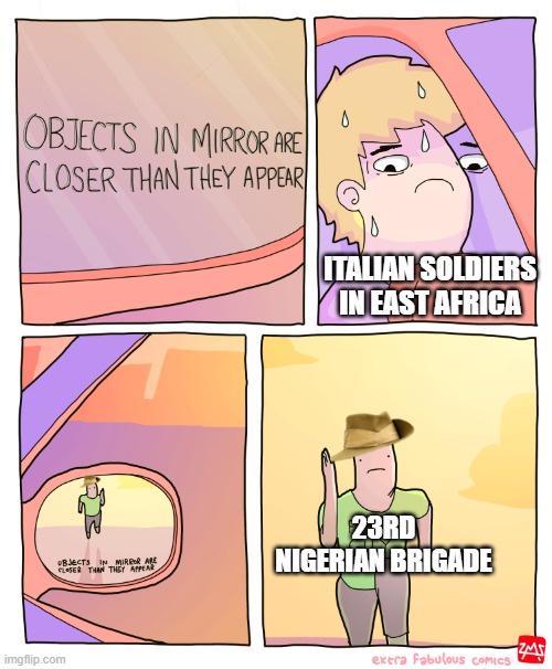 OBJECTS IN MIRROR ARE CLOSER THAN THEY APPEAR ITALIAN SOLDIERS IN EAST AFRICA imgflip.com OBJECTS IN MIRROR ARE CLOSER THAN THEY APPEAR 23RD NIGERIAN BRIGADE ZMS exera Fabulous cCOMICS
