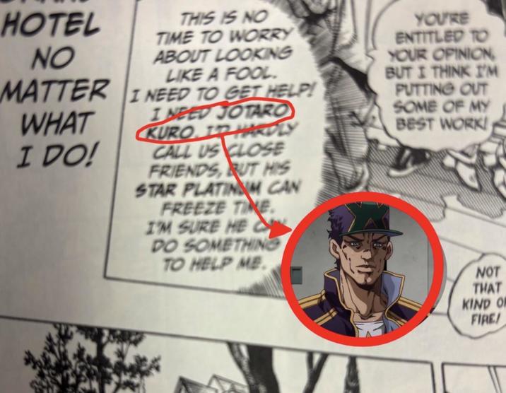 HOTEL NO THIS IS NO TIME TO WORRY ABOUT LOOKING LIKE A FOOL MATTER I NEED TO GET HELP! WHAT I DO! I NEED JOTARO KURO I'D HARDLY CALL US CLOSE FRIENDS, BUT HIS STAR PLATINAM CAN FREEZE TIME. I'M SURE HE DO SOMETHING TO HELP ME YOU'RE ENTITLED TO YOUR OPINION BUT I THINK I'M PUTTING OUT SOME OF MY BEST WORK! NOT THAT KIND O FIRE/