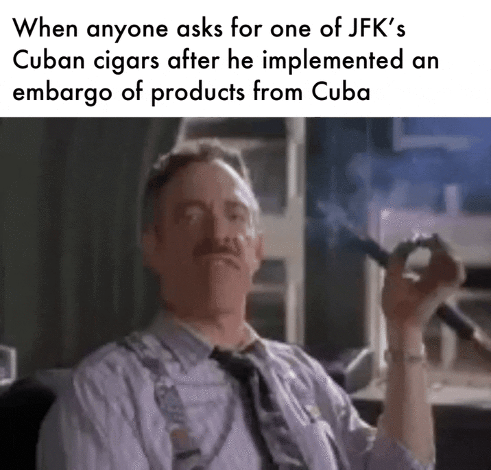 When anyone asks for one of JFK's Cuban cigars after he implemented embargo of products from Cuba an