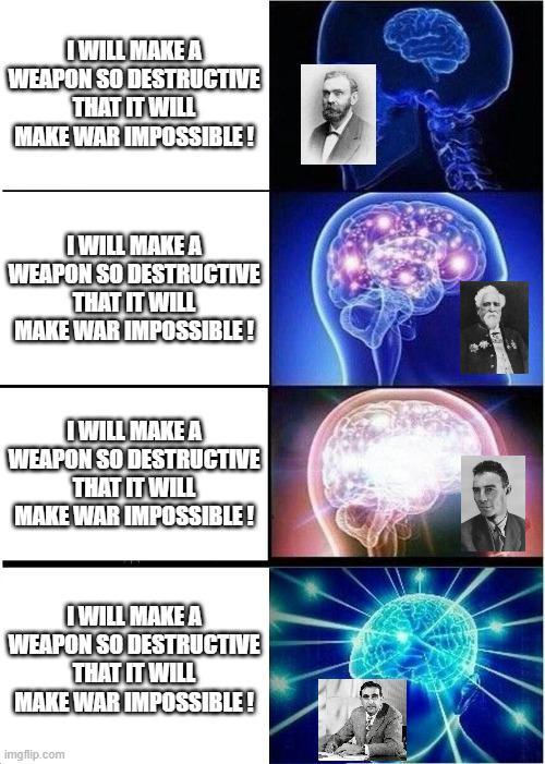 I WILL MAKE A WEAPON SO DESTRUCTIVE THAT IT WILL MAKE WAR IMPOSSIBLE! I WILL MAKE A WEAPON SO DESTRUCTIVE THAT IT WILL MAKE WAR IMPOSSIBLE! I WILL MAKE A WEAPON SO DESTRUCTIVE THAT IT WILL MAKE WAR IMPOSSIBLE! I WILL MAKE A WEAPON SO DESTRUCTIVE THAT IT WILL MAKE WAR IMPOSSIBLE! imgflip.com