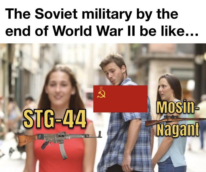 The Soviet military by the end of World War II be like... STG-44 Mosin Nagant