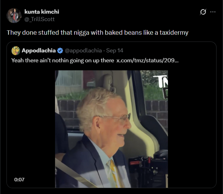 0:07 kunta kimchi @_TrillScott They done stuffed that n---- with baked beans like a taxidermy Appodlachia @appodlachia - Sep 14 Yeah there ain't nothin going on up there x.com/tmz/status/209... T - 0