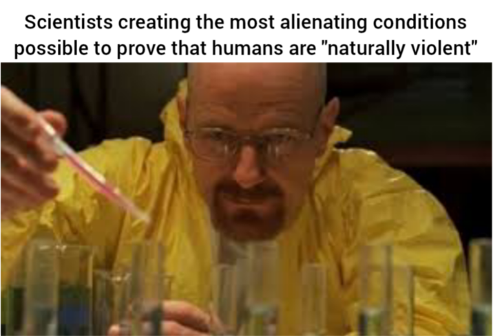 Scientists creating the most alienating conditions possible to prove that humans are "naturally violent"