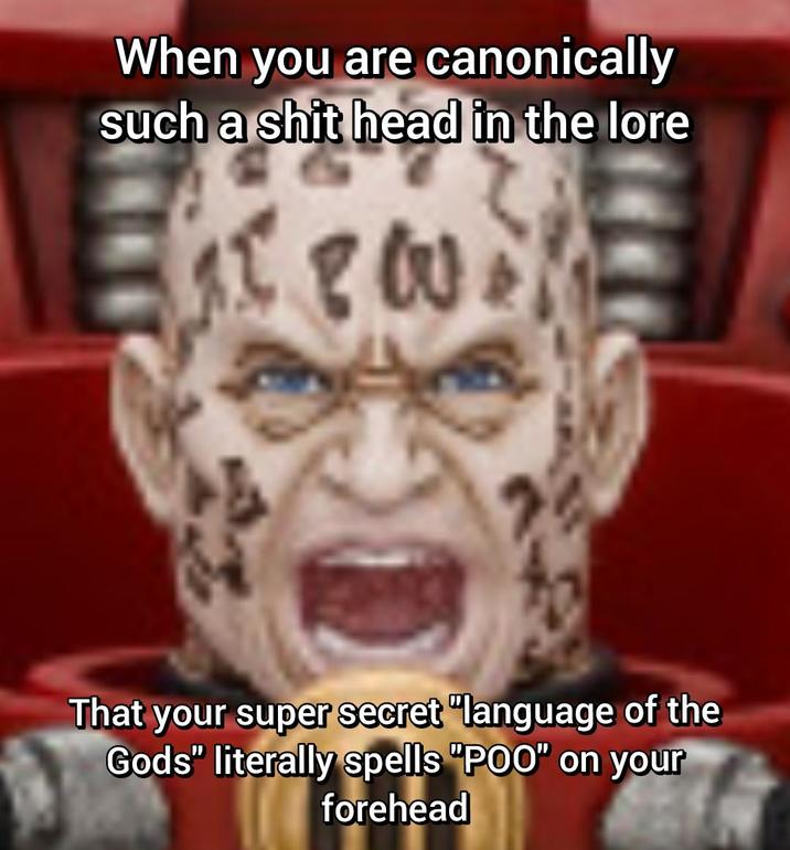 When you are canonically such a s--- head in the lore 1800. That your super secret "language of the Gods" literally spells "POO" on your forehead